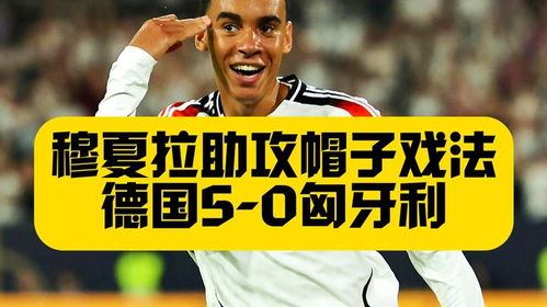  单场独造4球助攻帽子戏法穆夏拉率领德国5比0匈牙利