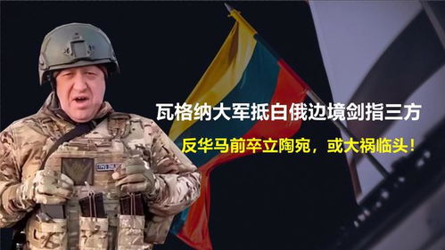  瓦格纳大军抵白俄边境剑指三方,反华马前卒立陶宛,或大祸临头