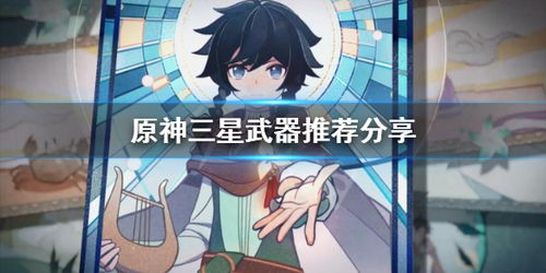  原神三星武器推荐及适用角色介绍原神三星武器选什么